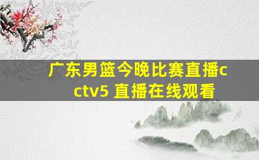 广东男篮今晚比赛直播cctv5 直播在线观看